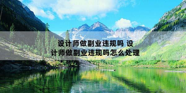 设计师做副业违规吗 设计师做副业违规吗怎么处理